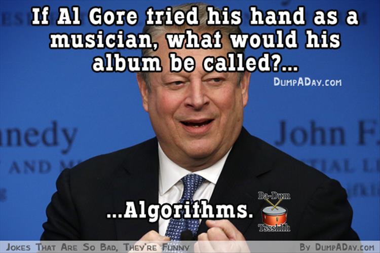 Humour - Es If Al Gore fried his hand as a musician, what would his album be called?... Dumpaday.Com nedy John F And BaDum ...Algorithms. Tssslin Jokes That Are So Bad, They'Re Funny By Dumpaday.Com