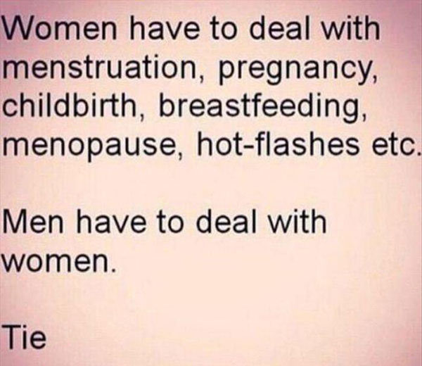 quotes about being single - Women have to deal with menstruation, pregnancy, childbirth, breastfeeding, menopause, hotflashes etc. Men have to deal with women. Tie