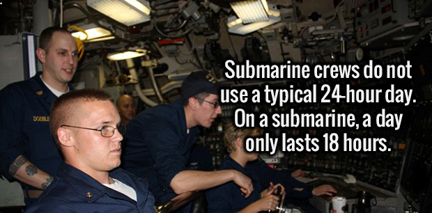 hours - Submarine crews do not use a typical 24hour day. On a submarine, a day only lasts 18 hours.
