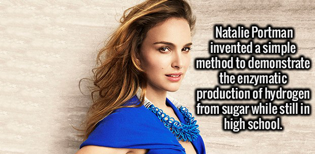 beauty - Natalie Portman invented a simple method to demonstrate the enzymatic production of hydrogen from sugar while still in high school.