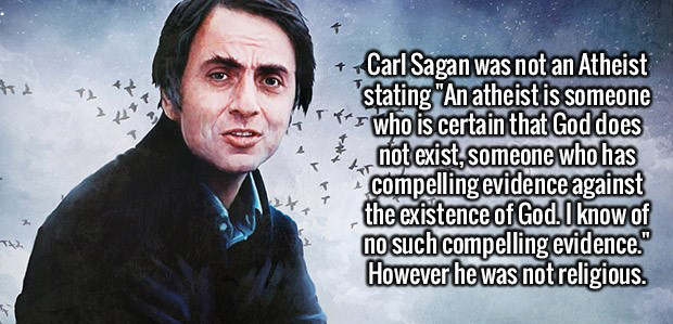 person - Carl Sagan was not an Atheist stating "An atheist is someone For who is certain that God does not exist, someone who has compelling evidence against the existence of God. I know of no such compelling evidence." However he was not religious.