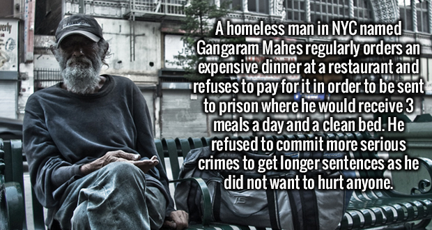 statue - A Lllllllls A homeless man in Nyc namedu Gangaram Mahes regularly orders an expensive dinner at a restaurant and refuses to pay for it in order to be sent to prison where he would receive 3 meals a day and a clean bed. He refused to commit more s