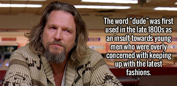big lebowski hair - The word "dude" was first used in the late 1800s as an insult towards young men who were overly concerned with keeping up with the latest fashions.