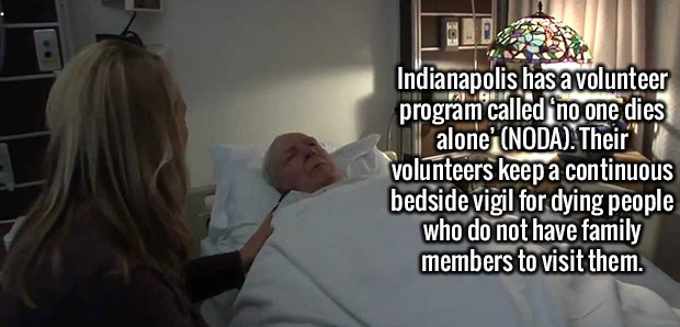 Brain - Indianapolis has a volunteer program called 'no one dies alone Noda. Their volunteers keep a continuous bedside vigil for dying people who do not have family members to visit them.