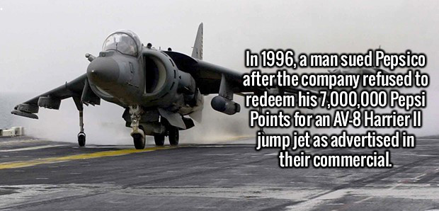 kickass facts - In 1996, a mansued Pepsico afterthe company refused to redeem his 7,000,000 Pepsi Points for an Av8 Harrier Ii jump jet as advertised in their commercial