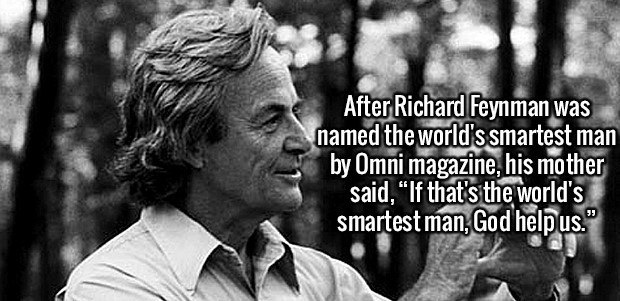 richard feynman - After Richard Feynman was named the world's smartest man by Omni magazine, his mother said, "If that's the world's smartest man, God help us."