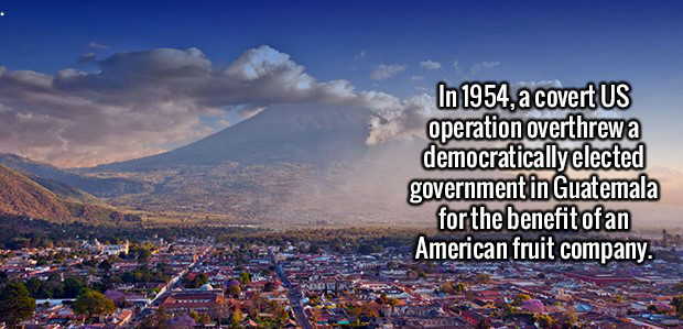 In 1954, a covert Us operation overthrew a democratically elected government in Guatemala for the benefit of an American fruit company.