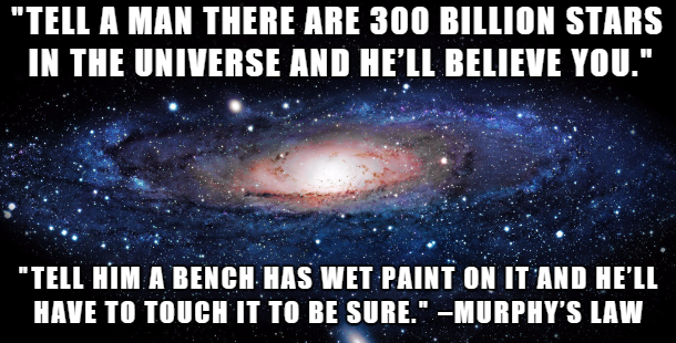 universe - "Tell A Man There Are 300 Billion Stars In The Universe And He'Ll Believe You." "Tell Him A Bench Has Wet Paint On It And He'Ll Have To Touch It To Be Sure." Murphy'S Law