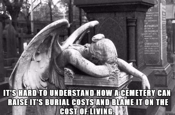 guardian angel humor - Ummond It'S Hard To Understand How A Cemetery Can Raise It'S Burial Costs And Blame It On The Cost Of Living.
