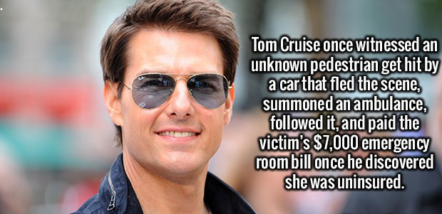 sunglasses - Tom Cruise once witnessed an unknown pedestrian get hit by a car that fled the scene, summoned an ambulance, ed it, and paid the victim's $7,000 emergency room bill once he discovered she was uninsured.