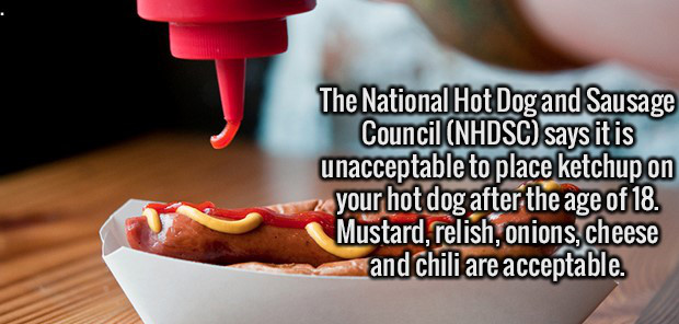 people who put ketchup on hot dog - The National Hot Dog and Sausage Council Nhdsc says it is unacceptable to place ketchup on your hot dog after the age of 18. Mustard, relish, onions, cheese and chili are acceptable.