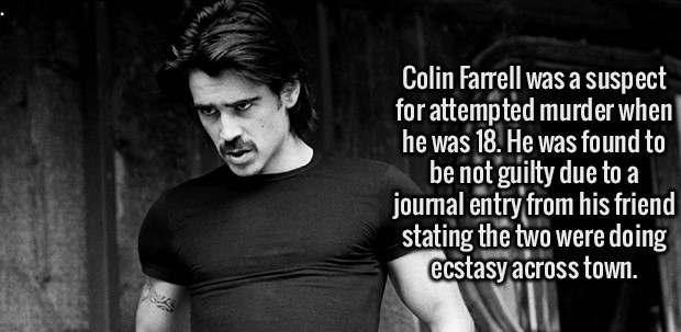Colin Farrell was a suspect for attempted murder when he was 18. He was found to be not guilty due to a journal entry from his friend stating the two were doing ecstasy across town. ecsta
