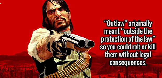 "Outlaw" originally meant "outside the protection of the law" so you could rob or kill them without legal consequences.