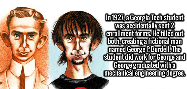 george p burdell - In 1927, a Georgia Tech student was accidentally sent 2 enrollment forms. He filled out both, creating a fictional man named George P. Burdell. The student did work for George and George graduated with a mechanical engineering degree.