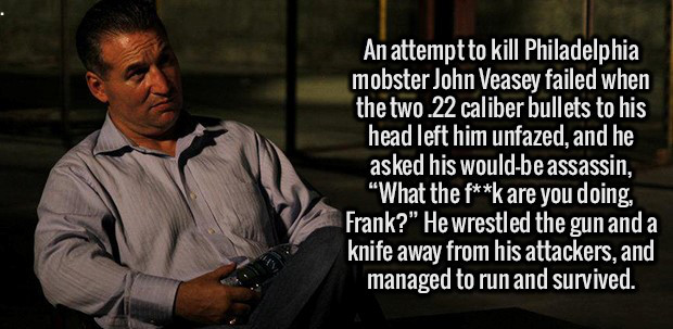photo caption - An attempt to kill Philadelphia mobster John Veasey failed when the two.22 caliber bullets to his head left him unfazed, and he asked his wouldbe assassin, What the fk are you doing, Frank?" He wrestled the gun and a knife away from his at