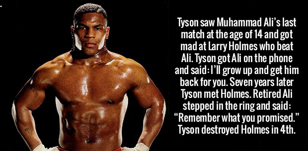 mike tyson body - Tyson saw Muhammad Ali's last match at the age of 14 and got mad at Larry Holmes who beat Ali. Tyson got Ali on the phone and said I'll grow up and get him back for you. Seven years later Tyson met Holmes. Retired Ali stepped in the ring