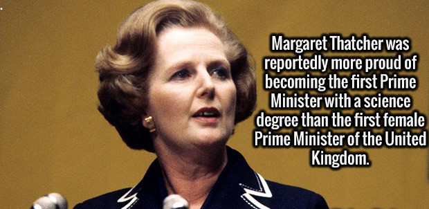 margaret thatcher - Margaret Thatcher was reportedly more proud of becoming the first Prime Minister with a science degree than the first female Prime Minister of the United Kingdom.