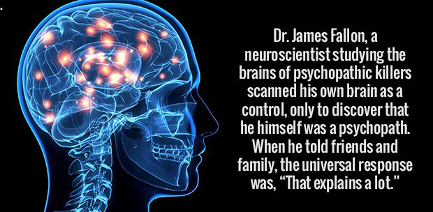 mental health brain - Dr. James Fallon, a neuroscientist studying the brains of psychopathic killers scanned his own brain as a control, only to discover that he himself was a psychopath. When he told friends and family, the universal response was, That e