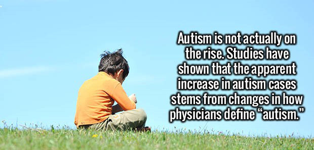 grass - Autism is not actually on the rise. Studies have shown that the apparent increase in autism cases stems from changes in how physicians define "autism."