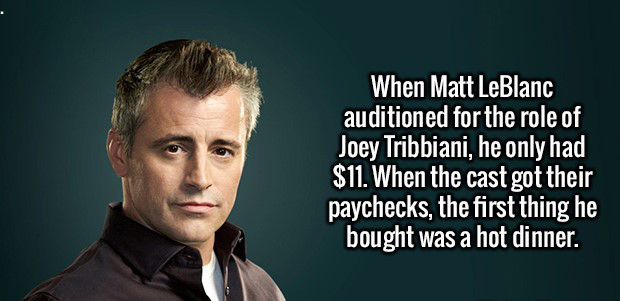 photo caption - When Matt LeBlanc auditioned for the role of Joey Tribbiani, he only had $11. When the cast got their paychecks, the first thing he bought was a hot dinner.