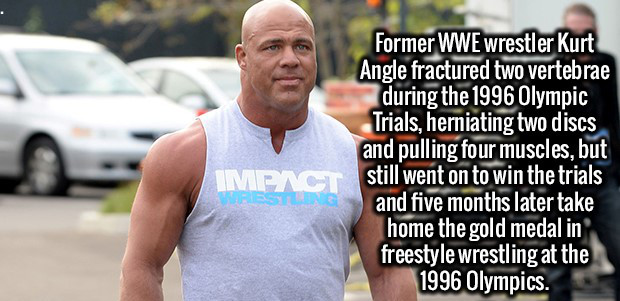 fun facts about wwe - Former Wwe Wrestler Kurt Angle fractured two vertebrae during the 1996 Olympic Trials, herniating two discs and pulling four muscles, but Iment still went on to win the trials Westling and five months later take home the gold medal i