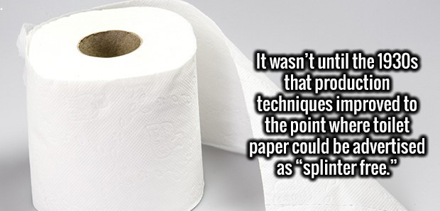 1930s fun fact - It wasn't until the 1930s that production techniques improved to the point where toilet paper could be advertised as splinter free."