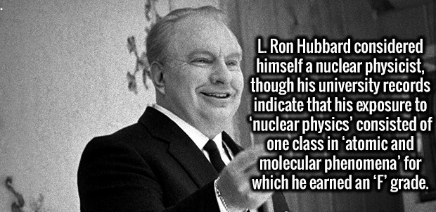 gentleman - L. Ron Hubbard considered himself a nuclear physicist, though his university records indicate that his exposure to 'nuclear physics' consisted of one class in 'atomic and molecular phenomena' for which he earned an 'F' grade.