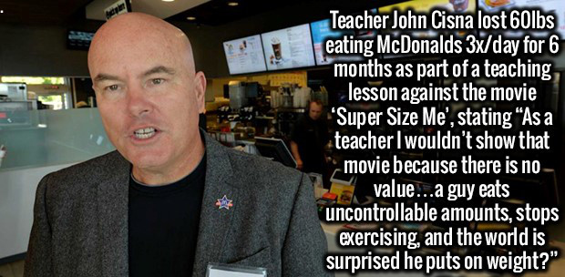 photo caption - Teacher John Cisna lost 60lbs eating McDonalds 3xday for 6 months as part of a teaching lesson against the movie 'Super Size Me', stating As a teacher I wouldn't show that movie because there is no value...a guy eats uncontrollable amounts