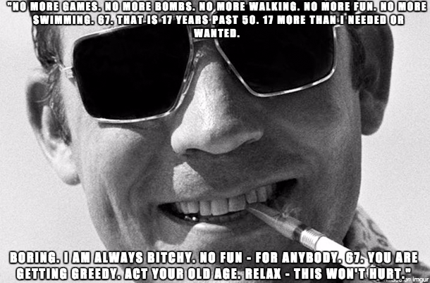 Hunter S. Thompson - Said on a suicide note written four days before his death. He was 67 when he took his own life.