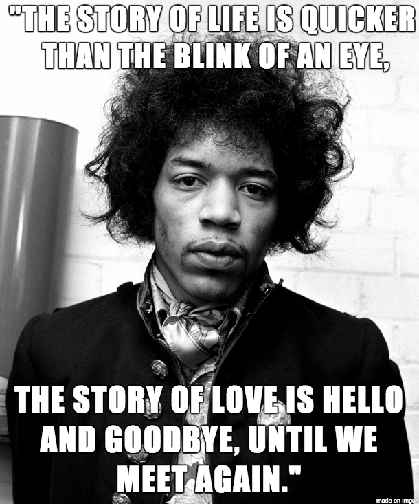 Jimi Hendrix - Said in a poem found next to him on his deathbed. This was the final sentence in the poem
