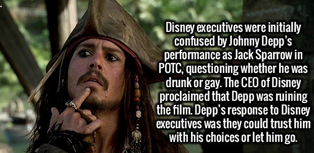 johnny depp pirates of the caribbean - Disney executives were initially confused by Johnny Depp's performance as Jack Sparrow in Potc, questioning whether he was drunk or gay. The Ceo of Disney proclaimed that Depp was ruining the film. Depp's response to