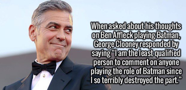 photo caption - When asked about his thoughts on Ben Affleck playing Batman, George Clooney responded by saying I am the least qualified person to comment on anyone playing the role of Batman since Iso terribly destroyed the part."