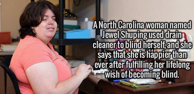 learning - A North Carolina woman named Jewel Shuping used drain cleaner to blind herself, and she says that she is happier than ever after fulfilling her lifelong pa wish of becoming blind.