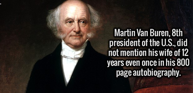 martin van buren - Martin Van Buren, 8th president of the U.S., did not mention his wife of 12 years even once in his 800 page autobiography.