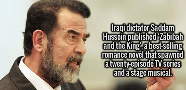 beard - Iraqi dictator Saddam Hussein published Zabibah and the King', a bestselling romance novel that spawned a twentyepisode Tv series and a stage musical.