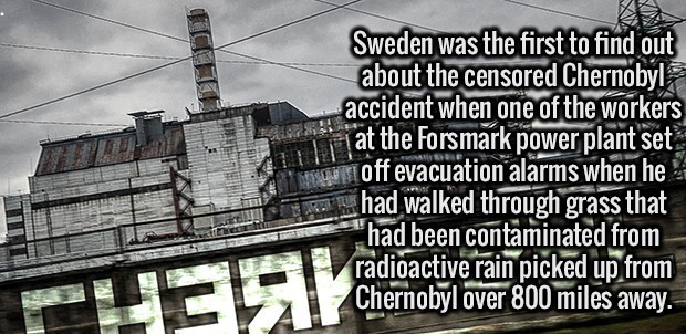 landmark - Sweden was the first to find out about the censored Chernobyl accident when one of the workers at the Forsmark power plant set moff evacuation alarms when he w had walked through grass that had been contaminated from radioactive rain picked up 