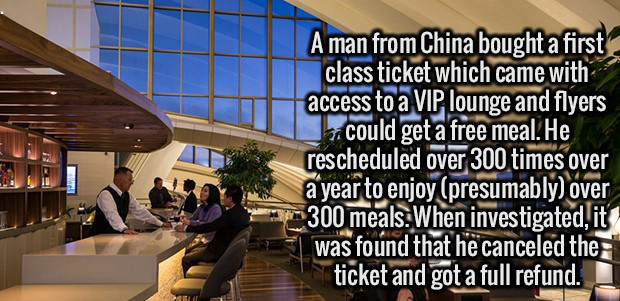 fighter verses - A man from China bought a first class ticket which came with access to a Vip lounge and flyers 1. could get a free meal. He rescheduled over 300 times over a year to enjoy presumably over 300 meals. When investigated, it was found that he