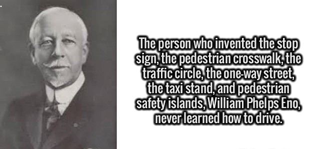 william phelps eno - The person who invented the stop sign, the pedestrian crosswalk, the traffic circle, the oneway street, the taxi stand, and pedestrian safety islands, William Phelps Eno, never learned how to drive.