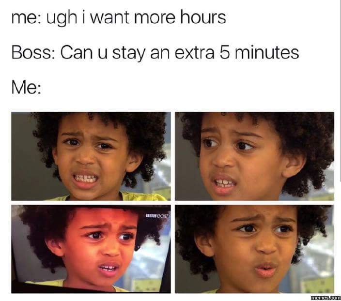 work meme about asking for more hours at work then getting upset when you're given them