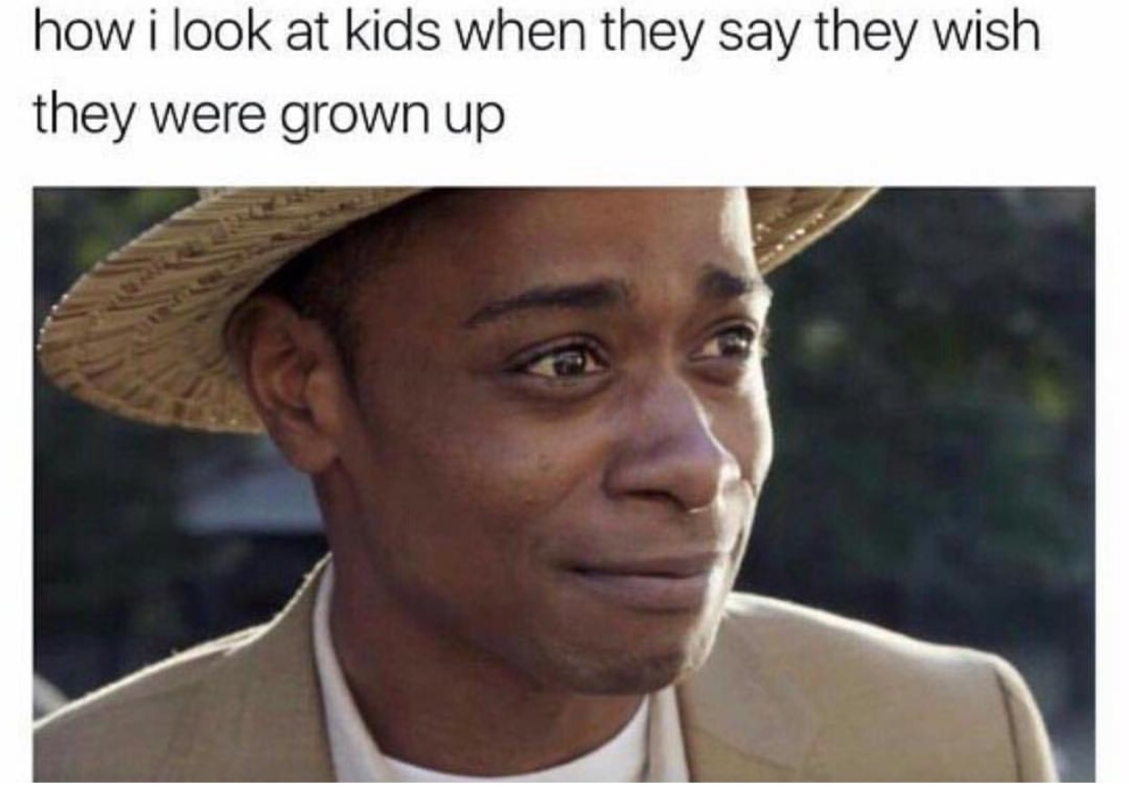 memes - work memes - how i look at kids when they say they wish they were grown up
