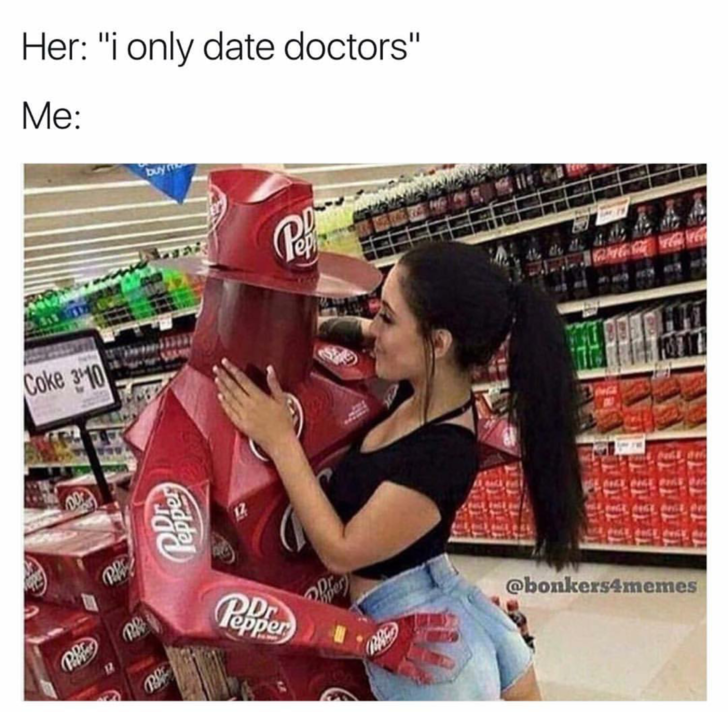 memes - only date doctors dr pepper - Her "i only date doctors" Me Coke 310 Pepper