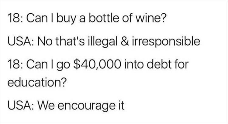 memes - 18 Can I buy a bottle of wine? Usa No that's illegal & irresponsible 18 Can I go $40,000 into debt for education? Usa We encourage it