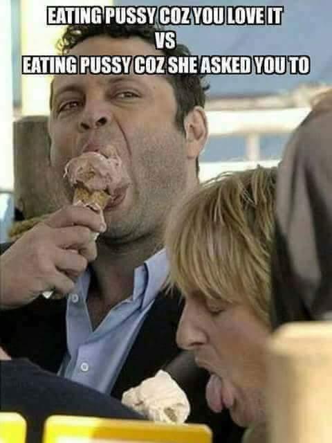 memes- vince vaughn eating ice cream meme - Eating Pussy Coz You Love It Vs Eating Pussy Coz She Asked You To