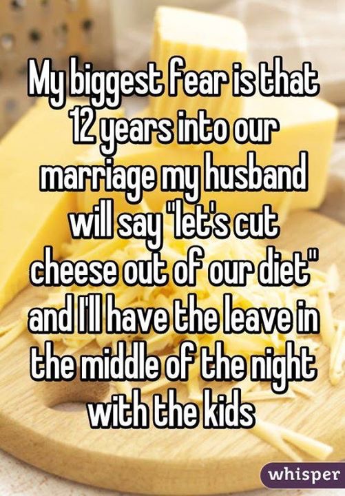 memes- cute marriage meme - My biggest fearisthat 12 years into our marriage my husband will say "let's cut cheese out of our diet" and I have the leave in the middle of the night with the kids whisper