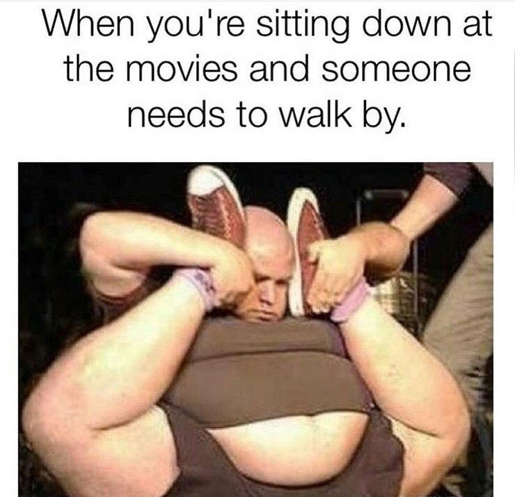 memes- funny ugly people - When you're sitting down at the movies and someone needs to walk by.