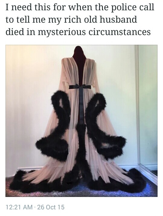 fancy robes - I need this for when the police call to tell me my rich old husband died in mysterious circumstances 26 Oct 15
