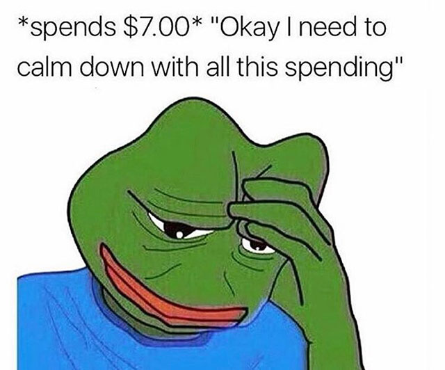 spends $4 meme - spends $7.00 "Okay I need to calm down with all this spending"
