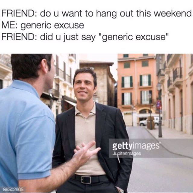 did you just say generic excuse - Friend do u want to hang out this weekend Me generic excuse Friend did u just say "generic excuse" gettyimages Jupiterimages 86502905