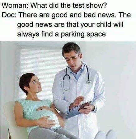 doctor pregnant - Woman What did the test show? Doc There are good and bad news. The good news are that your child will always find a parking space