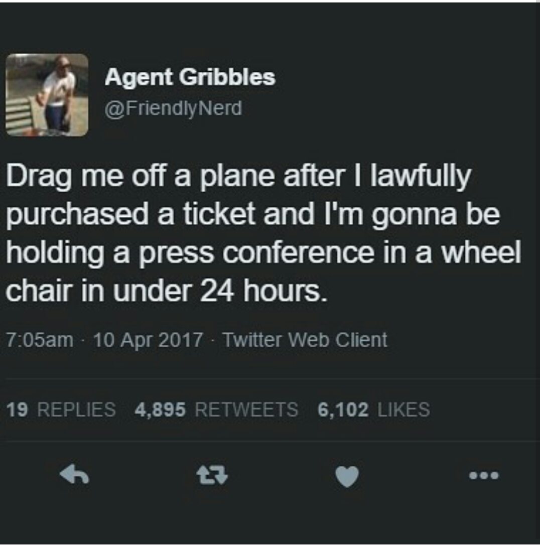 screenshot - Agent Gribbles Drag me off a plane after I lawfully purchased a ticket and I'm gonna be holding a press conference in a wheel chair in under 24 hours. am Twitter Web Client 19 Replies 4,895 6,102